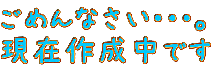 ごめんなさい・・・。 現在作成中です